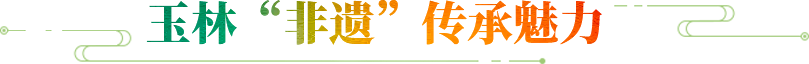 玉林“非遗”传承魅力